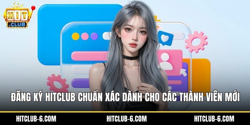 Đăng Ký HitClub Chuẩn Xác Dành Cho Các Thành Viên Mới