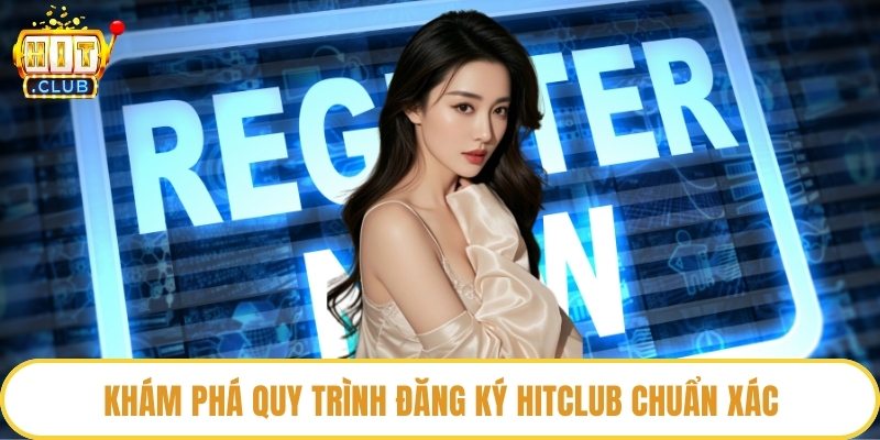 Khám phá quy trình đăng ký HitClub chuẩn xác