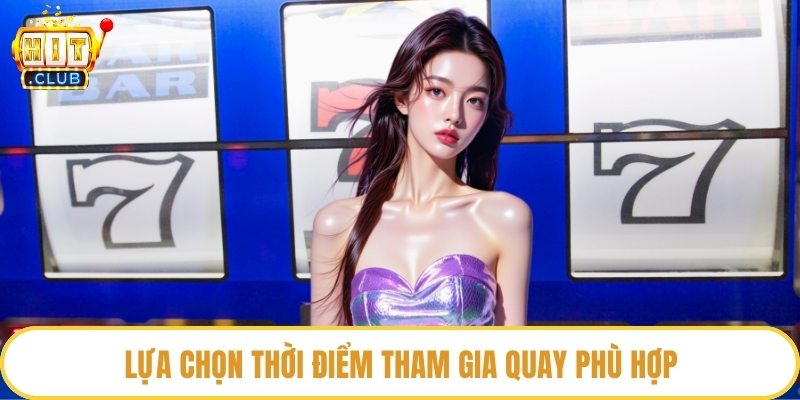 Lựa chọn thời điểm tham gia quay phù hợp