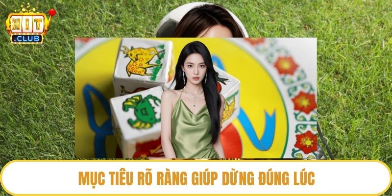Mục tiêu rõ ràng giúp dừng đúng lúc