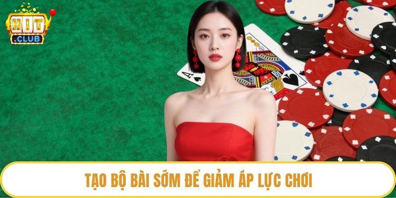 Tạo bộ bài sớm để giảm áp lực chơi