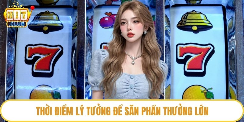 Thời điểm lý tưởng để săn phần thưởng lớn