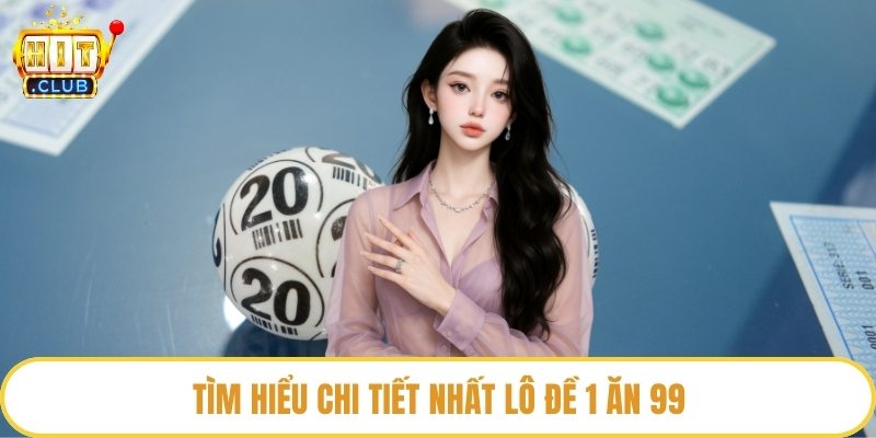 Tìm hiểu chi tiết nhất lô đề 1 ăn 99